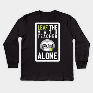 Funny Math Teacher Pun - Leaf me Alone - Gifts for Math Teachers Kids Long Sleeve T-Shirt